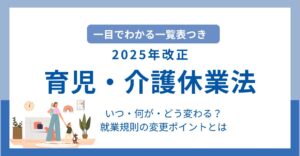 【一覧表つき】育児・介護休業法の2025年改正内容と企業対応ポイントまとめ