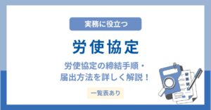 労使協定とは？36協定などの種類と届出ルールを一覧表付きで徹底解説