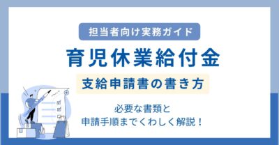 【実務ガイド】育児休業給付金 支給申請書の書き方と必要な書類・申請手順を詳しく解説！
