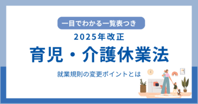 【一覧表つき】最新！育児・介護休業法の改正内容と企業対応ポイントまとめ