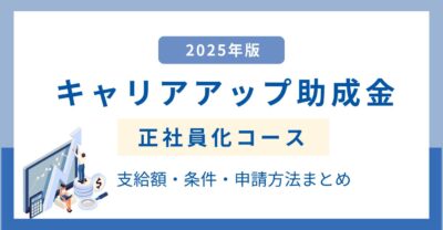 キャリアアップ助成金（正社員化コース）支給額・条件・申請方法まとめ【2025年版】