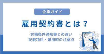 雇用契約書とは？労働条件通知書との違いと記載項目・兼用時の注意点を徹底解説