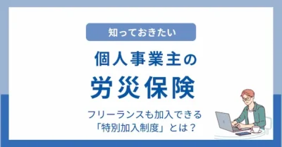 個人事業主の労災保険｜フリーランスも加入できる特別加入制度をやさしく解説