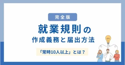 【完全版】就業規則の作成義務と届出方法｜「常時10人以上」とは？