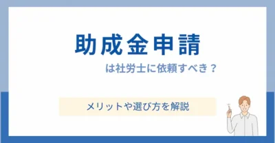 助成金申請は社労士に依頼すべき？メリットや選び方を解説
