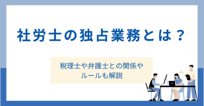 社労士の独占業務とは？税理士や弁護士との関係やルールも解説