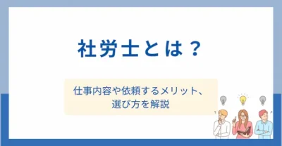社労士とは？仕事内容や依頼するメリット、選び方を解説
