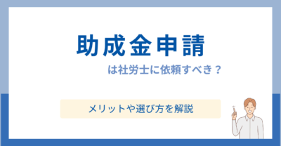 助成金申請は社労士に依頼すべき？メリットや選び方を解説