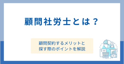 顧問社労士とは？顧問契約するメリットと探す際のポイントを解説