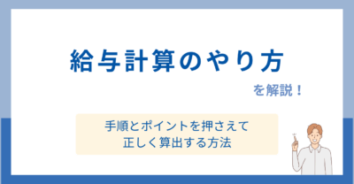 給与計算のやり方を解説！手順とポイントを押さえて正しく算出する方法