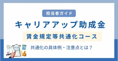 キャリアアップ助成金（賃金規定等共通化コース）とは？共通化の具体例や注意点を解説！