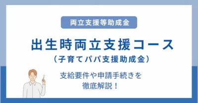 出生時両立支援コース（子育てパパ支援助成金）とは？支給要件や申請手続きを徹底解説｜両立支援等助成金