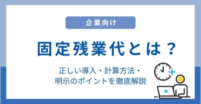 【企業向け】固定残業代とは？正しい導入・計算方法・明示のポイントを徹底解説
