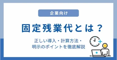 【企業向け】固定残業代とは？正しい導入・計算方法・明示のポイントを徹底解説