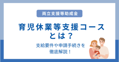 育児休業等支援コースとは？支給要件や申請手続きをわかりやすく解説！｜両立支援等助成金