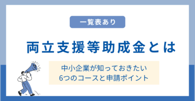【一覧表あり】両立支援等助成金とは？中小企業が知っておきたい6つのコースと申請方法