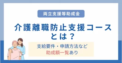 両立支援等助成金（介護離職防止支援コース）の助成額や申請方法をわかりやすく解説！