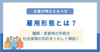 雇用形態とは？企業が押さえるべき種類・変更時の手続き・社会保険の対応まで詳しく解説！