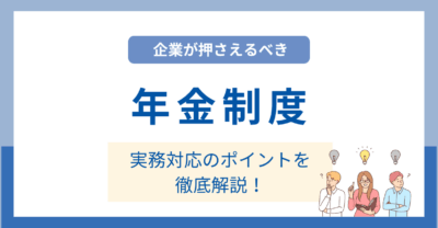 企業が押さえるべき年金制度と実務対応のポイントを徹底解説