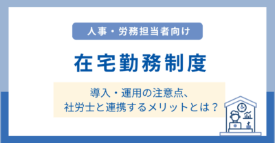 在宅勤務制度とは？導入・運用の注意点と社労士と連携するメリットを解説