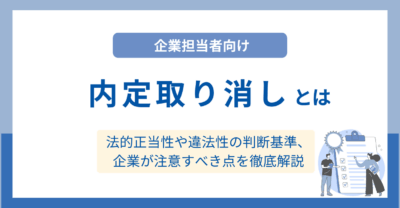 内定取り消しとは？法的正当性や違法性の判断基準、企業が注意すべき点を徹底解説
