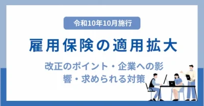 【最新情報！】2028年10月1日施行。雇用保険が「週10時間」以上に適用拡大！企業への影響と求められる対策とは