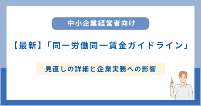 【最新】「同一労働同一賃金ガイドライン」見直しの詳細と企業実務への影響（2025年11月公示）