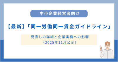 【最新】「同一労働同一賃金ガイドライン」見直しの詳細と企業実務への影響（2025年11月公示）