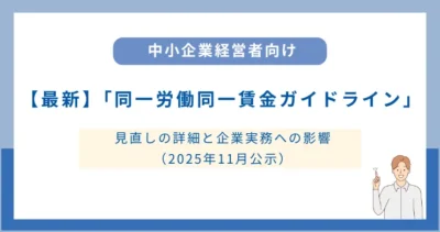 【最新】「同一労働同一賃金ガイドライン」見直しの詳細と企業実務への影響（2025年11月公示）