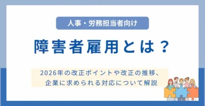 障害者雇用に関する「2026年の改正ポイント」や改正の推移、企業に求められる対応について解説