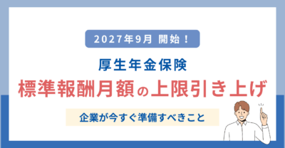 【2027年9月開始】厚生年金の標準報酬月額の上限引き上げ｜企業が今すぐ準備すべきこと