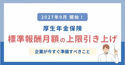 【2027年9月開始】厚生年金の標準報酬月額の上限引き上げ｜企業が今すぐ準備すべきこと