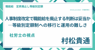 人事制度改定で職能給を廃止する判断は妥当か―等級別定額制への移行と運用の難しさ｜社労士 村松貴通の視点