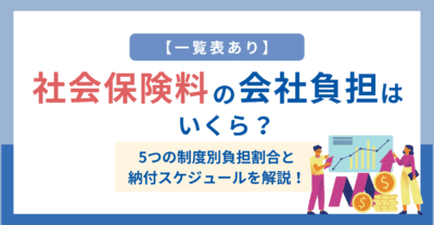 【一覧表あり】社会保険料の会社負担はいくら？5つの制度別負担割合と納付スケジュールを解説
