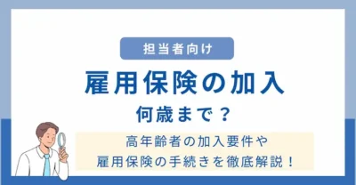 雇用保険の加入は何歳まで？65歳以上の加入要件や再雇用時の手続きを徹底解説！
