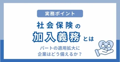 社会保険の加入義務とは？パートの適用拡大と企業の対応ポイントを解説