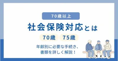 【年齢別】70歳以上の社会保険対応とは？必要な手続き・書類を詳しく解説！