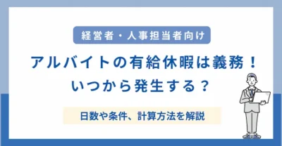 アルバイトの有給休暇は企業の義務！いつから発生する？日数や条件、計算方法を解説