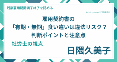 雇用契約書の「有期・無期」食い違いは違法リスク？判断ポイントと注意点｜社労士 日隈 久美子の視点