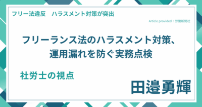 フリーランス法のハラスメント対策、運用漏れを防ぐ実務点検｜社労士 田邉勇輝の視点
