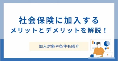 社会保険に加入するメリットとデメリットを解説！加入対象や条件も紹介