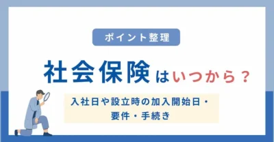 社会保険はいつから？入社日や設立時の加入開始日・要件・手続きまとめ