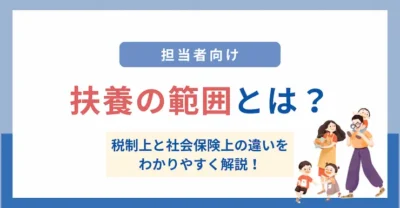 扶養の範囲とは？税制上と社会保険上の違いを企業向けにわかりやすく解説