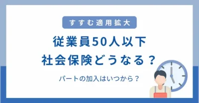 50人以下企業のパートの社会保険はどうなる？最新ルールと加入条件を解説！