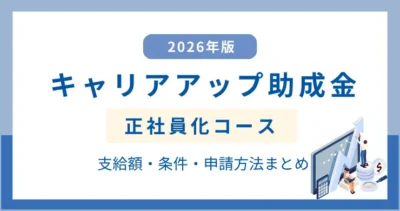 キャリアアップ助成金（正社員化コース）支給額・条件・申請方法まとめ【2026年版】