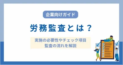 労務監査とは？実施の必要性やチェック項目、監査の流れを解説