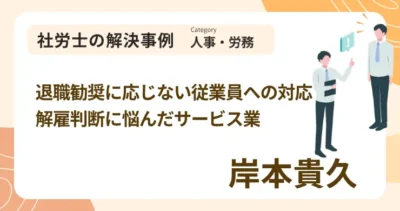 退職勧奨に応じない従業員への対応 解雇判断に悩んだサービス業｜社労士 岸本 貴久の解決事例