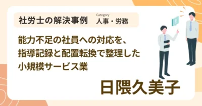 能力不足の社員への対応を、指導記録と配置転換で整理した小規模サービス業｜社労士 日隈 久美子の解決事例