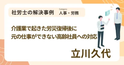 介護業で起きた労災復帰後に元の仕事ができない高齢社員への対応｜社労士 立川 久代の解決事例
