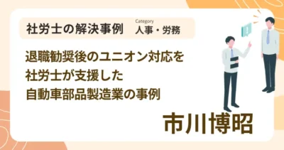 退職勧奨後のユニオン対応を社労士が支援した自動車部品製造業の事例｜社労士 市川 博昭の解決事例